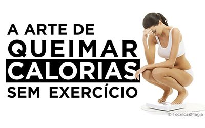 A ARTE DE QUEIMAR CALORIAS SEM EXERCÍCIO