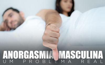 ANORGASMIA MASCULINA, UM PROBLEMA REAL