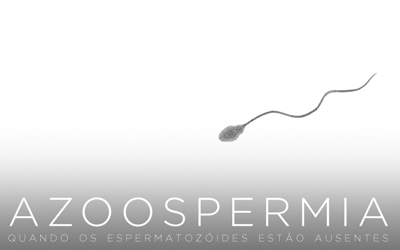 AZOOSPERMIA, QUANDO OS ESPERMATOZOIDES ESTÃO AUSENTES...