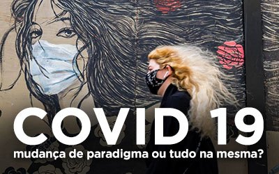 COVID-19: MUDANÇA DE PARADIGMA OU TUDO NA MESMA?