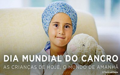 DIA MUNDIAL DO CANCRO, AS CRIANÇAS DE HOJE, O MUNDO DE AMANHÃ