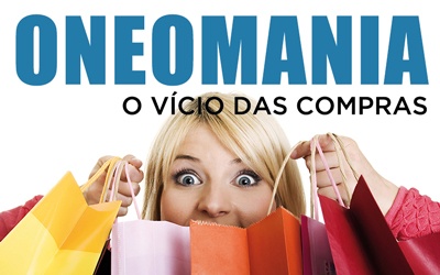 ONEOMANIA, O VÍCIO DAS COMPRAS - Uma doença de tratamento demorado