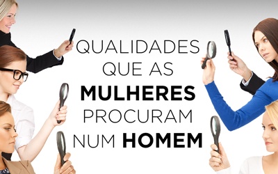 QUALIDADES QUE AS MULHERES PROCURAM NUM HOMEM