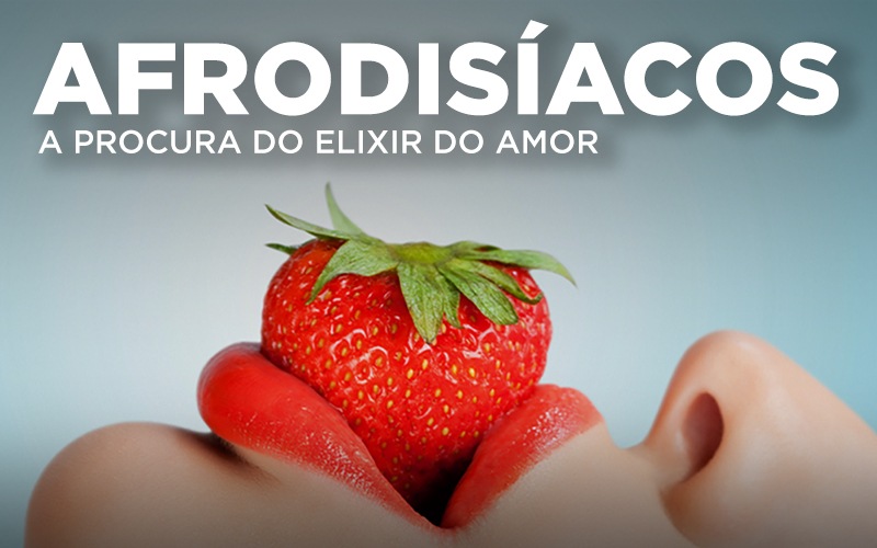 AFRODISÍACOS, A PROCURA DO ELIXIR DO AMOR