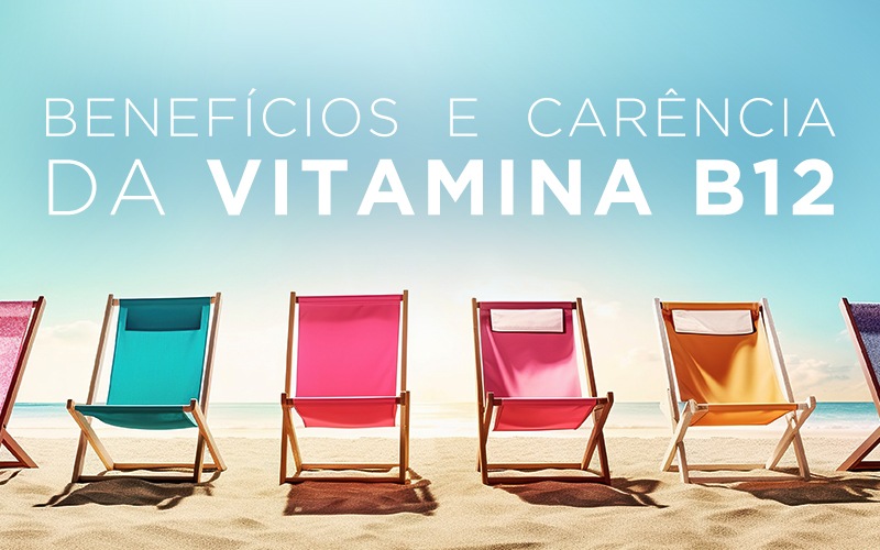 BENEFÍCIOS E CARÊNCIA DA VITAMINA B12