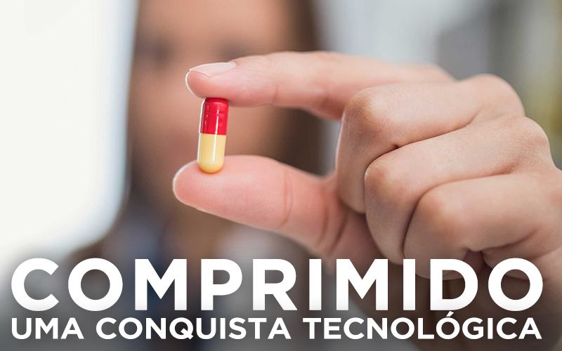 COMPRIMIDO, UMA CONQUISTA TECNOLÓGICA