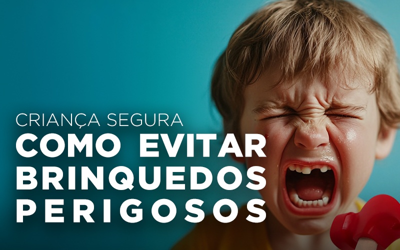 CRIANÇA SEGURA: COMO EVITAR BRINQUEDOS PERIGOSOS