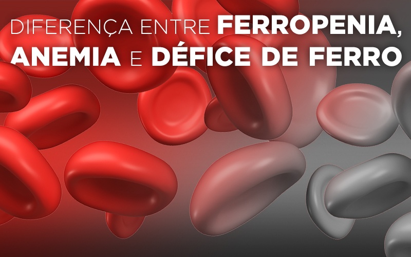 DIFERENÇA ENTRE FERROPÉNIA, ANEMIA E DÉFICE DE FERRO