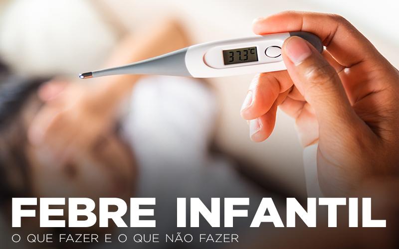 FEBRE INFANTIL: O QUE FAZER E O QUE NÃO FAZER