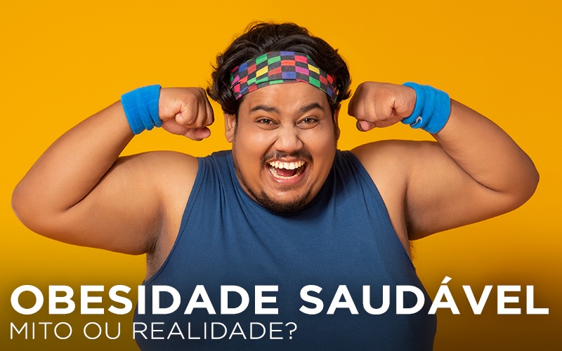 OBESIDADE SAUDÁVEL: MITO OU REALIDADE?