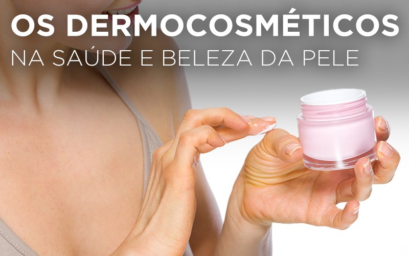 OS DERMOCOSMÉTICOS NA SAÚDE E BELEZA DA PELE