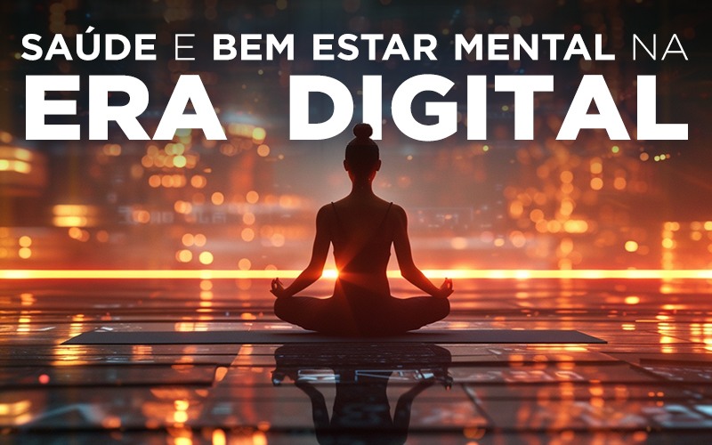 SAÚDE E BEM-ESTAR MENTAL NA ERA DIGITAL