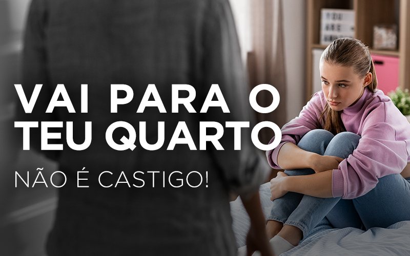 VAI PARA O TEU QUARTO, NÃO É CASTIGO!