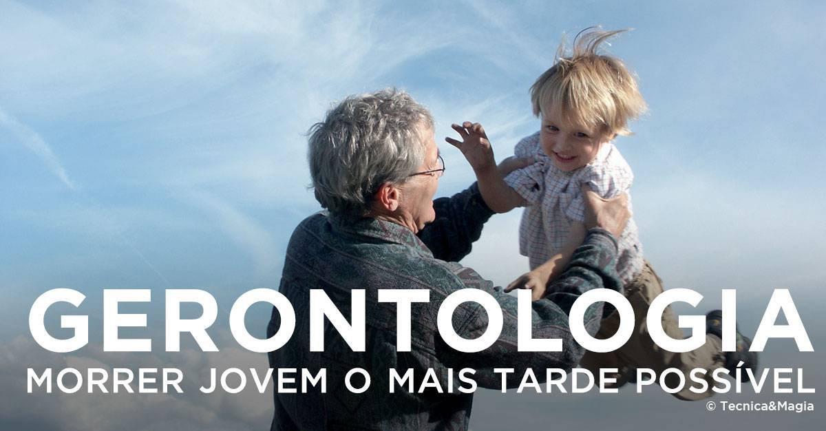 GERONTOLOGIA, MORRER JOVEM O MAIS TARDE POSSÍVEL