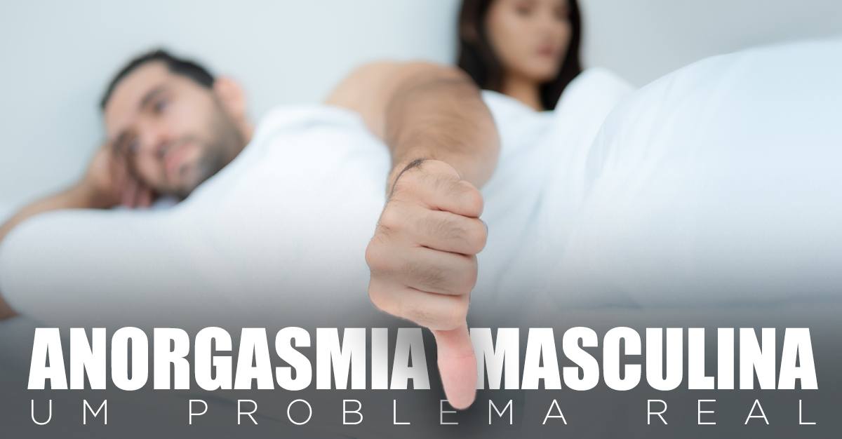 ANORGASMIA MASCULINA, UM PROBLEMA REAL