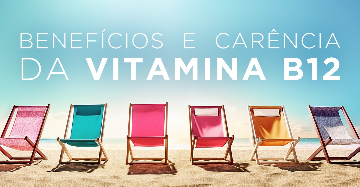 BENEFÍCIOS E CARÊNCIA DA VITAMINA B12