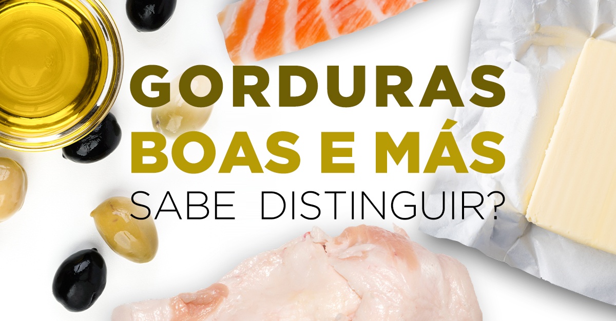 GORDURAS BOAS E MÁS: SABE DISTINGUIR?