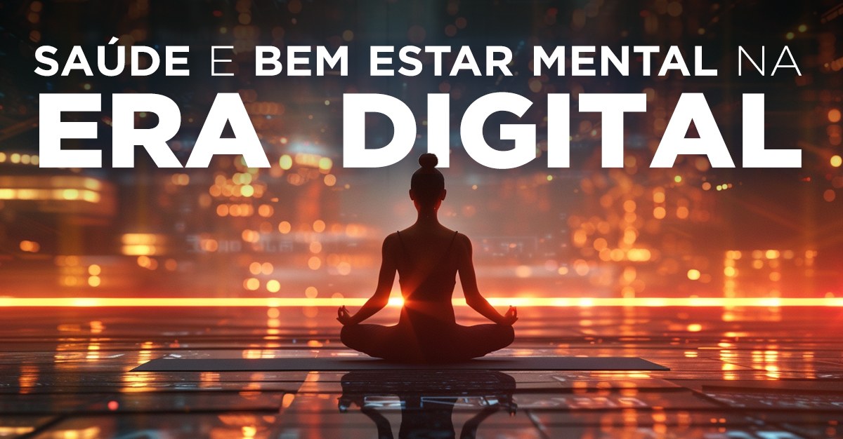 SAÚDE E BEM-ESTAR MENTAL NA ERA DIGITAL