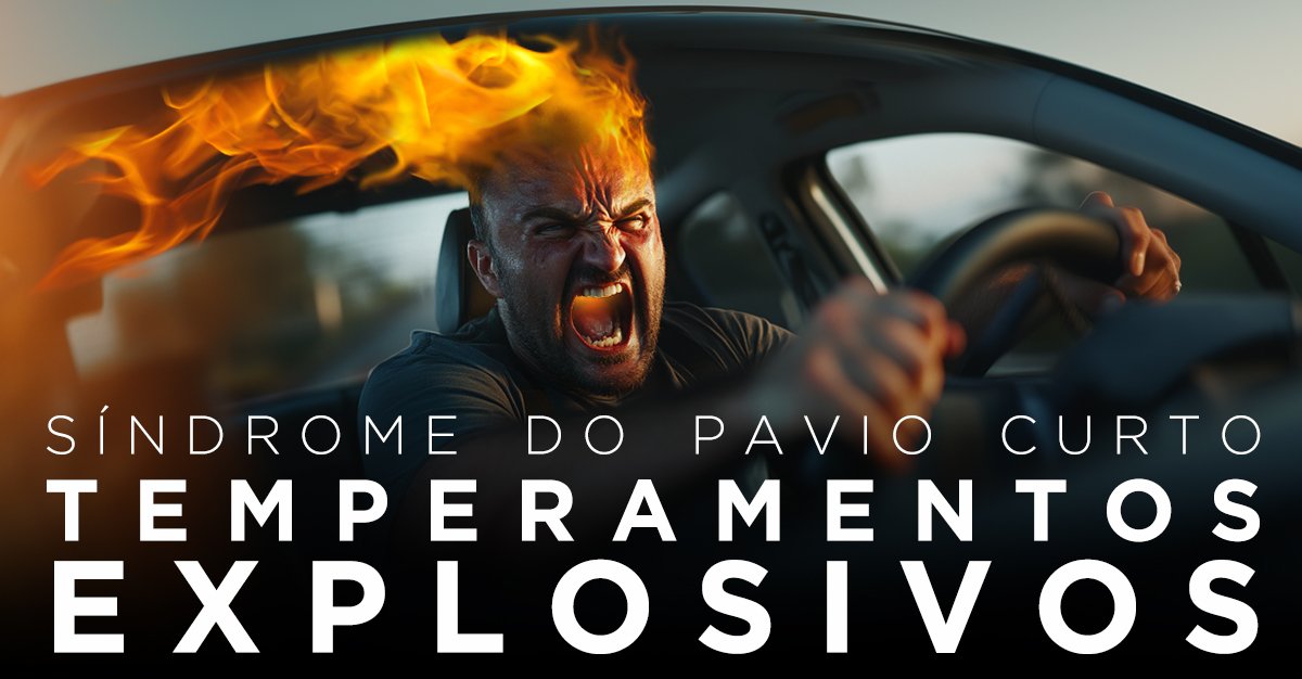 SÍNDROME DO PAVIO CURTO: TEMPERAMENTOS EXPLOSIVOS