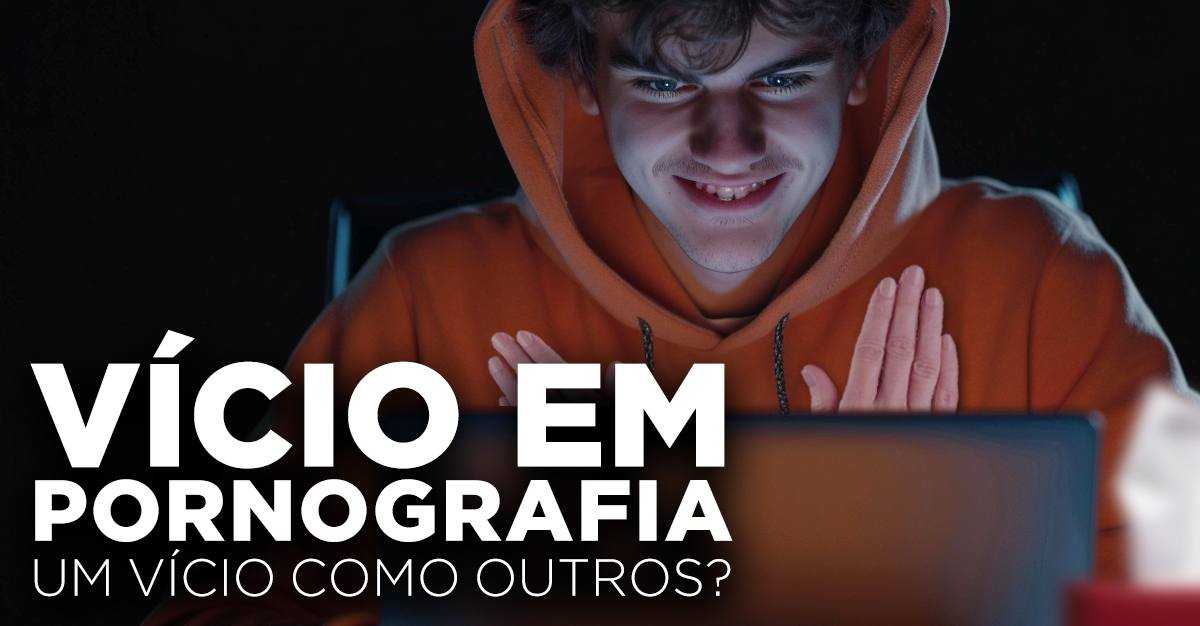 VÍCIO EM PORNOGRAFIA, UM VÍCIO COMO OUTROS?